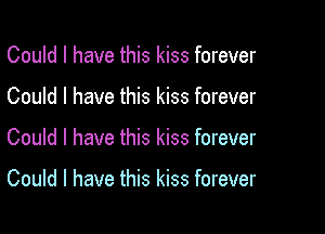 Could I have this kiss forever
Could I have this kiss forever

Could I have this kiss forever

Could I have this kiss forever