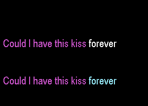 Could I have this kiss forever

Could I have this kiss forever