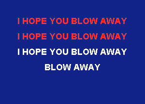 I HOPE YOU BLOW AWAY

BLOW AWAY