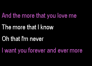 And the more that you love me

The more that I know
Oh that I'm never

I want you forever and ever more