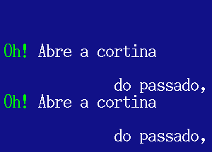 0h! Abre a cortina

do passado,
0h! Abre a cortina

do passado,