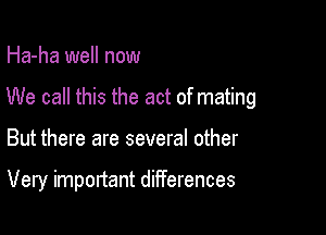 Ha-ha well now

We call this the act of mating

But there are several other

Very important differences