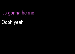 Ifs gonna be me

Oooh yeah