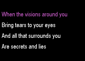 When the visions around you

Bring tears to your eyes

And all that surrounds you

Are secrets and lies