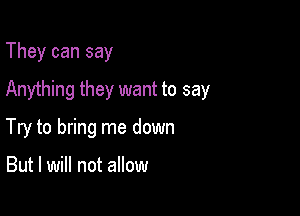 They can say
Anything they want to say

Try to bring me down

But I will not allow