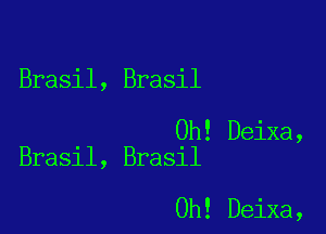 Brasil, Brasil

0h! Deixa,
Brasil, Brasil

0h! Deixa,