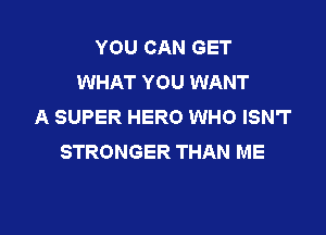 YOU CAN GET
WHAT YOU WANT
A SUPER HERO WHO ISN'T

STRONGER THAN ME