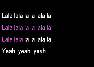 Lablablalaldala
Lamlakablalmala

Lablablalalmala

Yeah,yeah,yeah