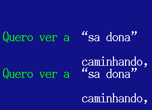 Quero ver a sa dona

gaminhando,
Quero ver a sa dona

caminhando,