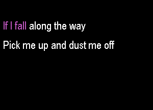 Ifl fall along the way

Pick me up and dust me off