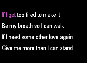 Ifl get too tired to make it

Be my breath so I can walk

Ifl need some other love again

Give me more than I can stand