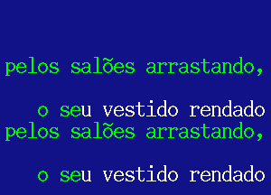 pelos salaes arrastando,

o seu vestido rendado
pelos salaes arrastando,

o seu vestido rendado