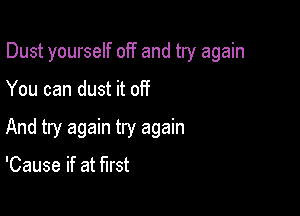 Dust yourself off and try again

You can dust it off
And try again try again

'Cause if at first