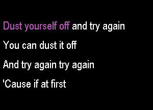 Dust yourself off and try again

You can dust it off
And try again try again

'Cause if at first