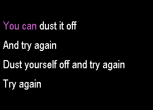 You can dust it off
And try again
Dust yourself off and try again

Try again