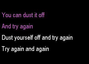 You can dust it off
And try again
Dust yourself off and try again

Try again and again