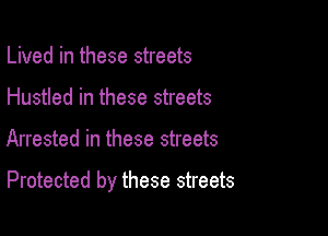 Lived in these streets
Hustled in these streets

Arrested in these streets

Protected by these streets