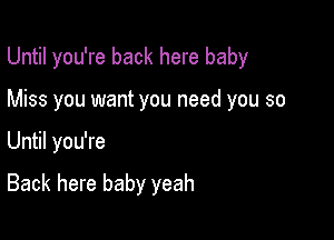 Until you're back here baby

Miss you want you need you so
Until you're

Back here baby yeah