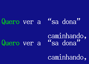 Quero ver a sa dona

gaminhando,
Quero ver a sa dona

caminhando,