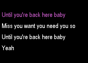 Until you're back here baby

Miss you want you need you so

Until you're back here baby
Yeah