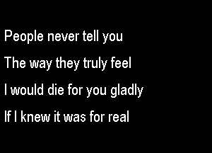 People never tell you

The way they truly feel

I would die for you gladly

lfl knew it was for real