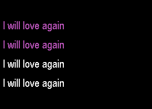 I will love again
I will love again

lwill love again

I will love again