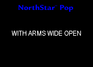 NorthStar'v Pop

WITH ARMS WIDE OPEN