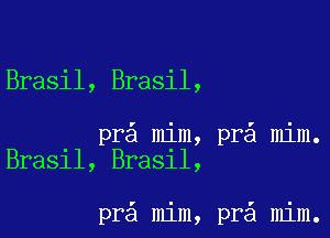 Brasil, Brasil,

pr mim, pr mim.
Bra31l, Bra31l,

pr mim, pra mim.