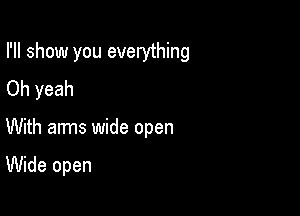 I'll show you everything

Oh yeah
With arms wide open

Wide open