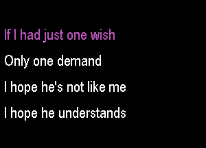 Ifl had just one wish

Only one demand
I hope he's not like me

I hope he understands