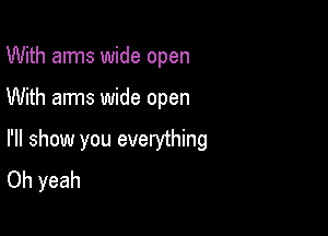 With arms wide open

With arms wide open

I'll show you evenjthing
Oh yeah