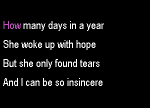 How many days in a year

She woke up with hope

But she only found tears

And I can be so insincere