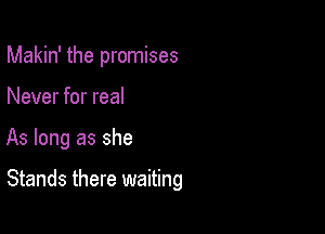 Makin' the promises
Never for real

As long as she

Stands there waiting