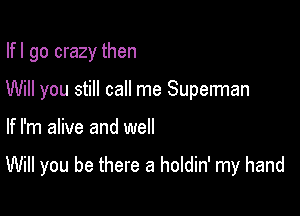 Ifl go crazy then
Will you still call me Superman

If I'm alive and well

Will you be there a holdin' my hand