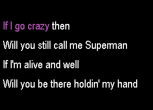 Ifl go crazy then
Will you still call me Superman

If I'm alive and well

Will you be there holdin' my hand