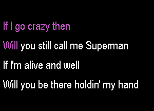 Ifl go crazy then
Will you still call me Superman

If I'm alive and well

Will you be there holdin' my hand