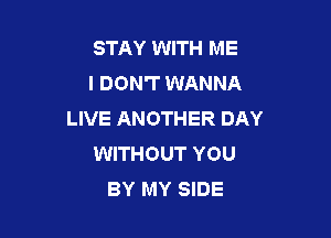 STAY WITH ME
I DON'T WANNA
LIVE ANOTHER DAY

WITHOUT YOU
BY MY SIDE