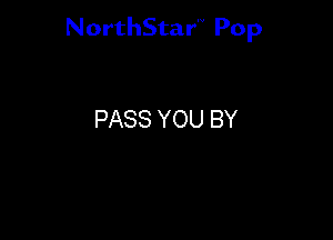 NorthStar'V Pop

PASS YOU BY