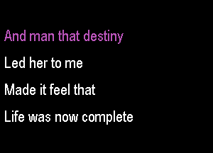 And man that destiny

Led her to me
Made it feel that

Life was now complete