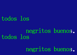 todos los

negritos buenos.
todos los

negritos buenos.