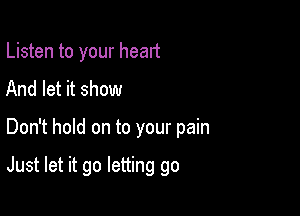Listen to your heart
And let it show

Don't hold on to your pain

Just let it go letting go