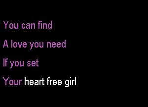 You can fund
A love you need

If you set

Your heart free girl