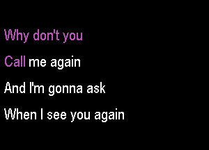 Why don't you
Call me again

And I'm gonna ask

When I see you again