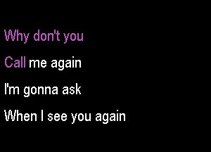 Why don't you
Call me again

I'm gonna ask

When I see you again