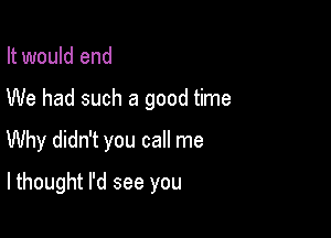 It would end

We had such a good time

Why didn't you call me

lthought I'd see you