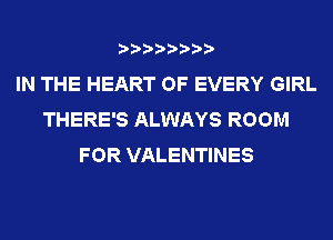 IN THE HEART OF EVERY GIRL
THERE'S ALWAYS ROOM
FOR VALENTINES