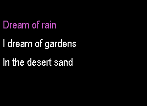 Dream of rain

I dream of gardens

In the desert sand