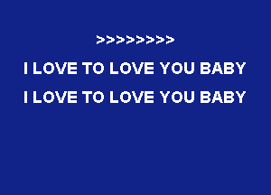 t888w'i'bb

I LOVE TO LOVE YOU BABY
I LOVE TO LOVE YOU BABY