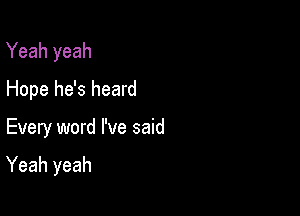 Yeah yeah

Hope he's heard
Every word I've said

Yeah yeah