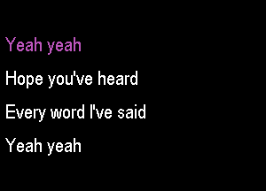 Yeah yeah

Hope you've heard
Every word I've said

Yeah yeah